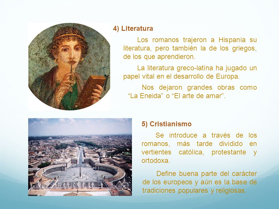 4) Literatura Los romanos trajeron a Hispania su literatura, pero también la de los griegos, de los que aprendieron.