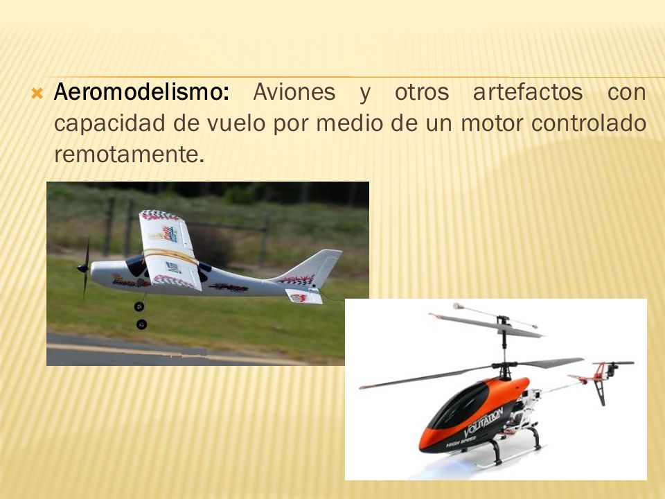 Aeromodelismo: Aviones y otros artefactos con capacidad de vuelo por medio de un motor controlado remotamente.