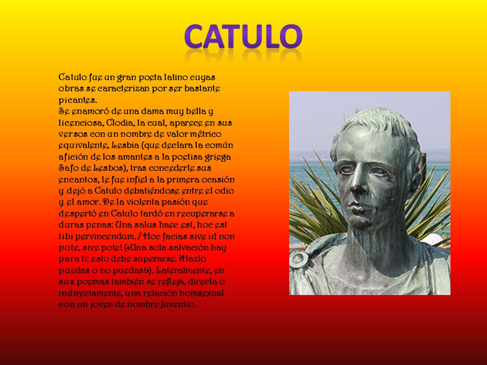 CATULO Catulo fue un gran poeta latino cuyas obras se caracterizan por ser bastante picantes.