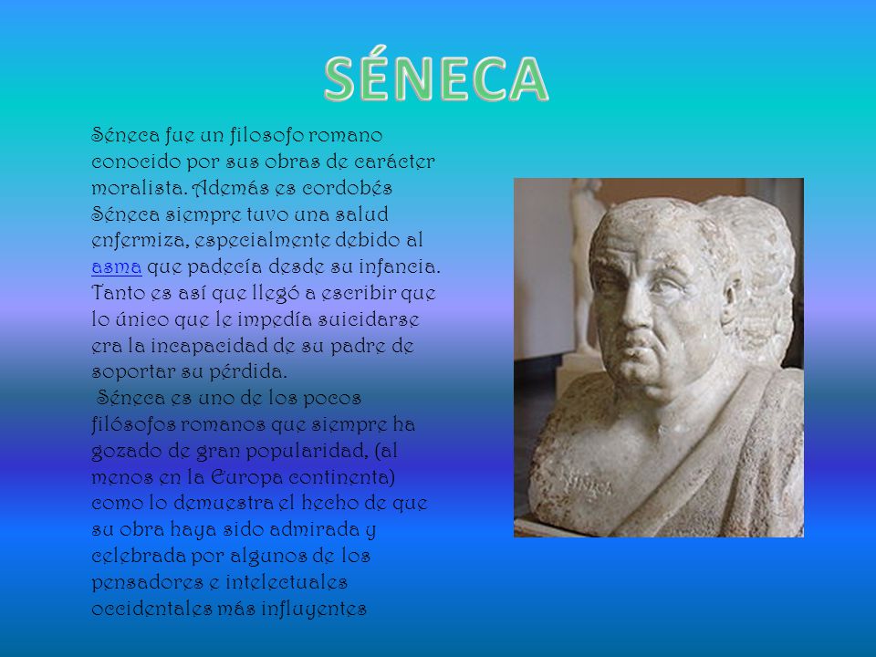 SÉNECA Séneca fue un filosofo romano conocido por sus obras de carácter moralista. Además es cordobés.