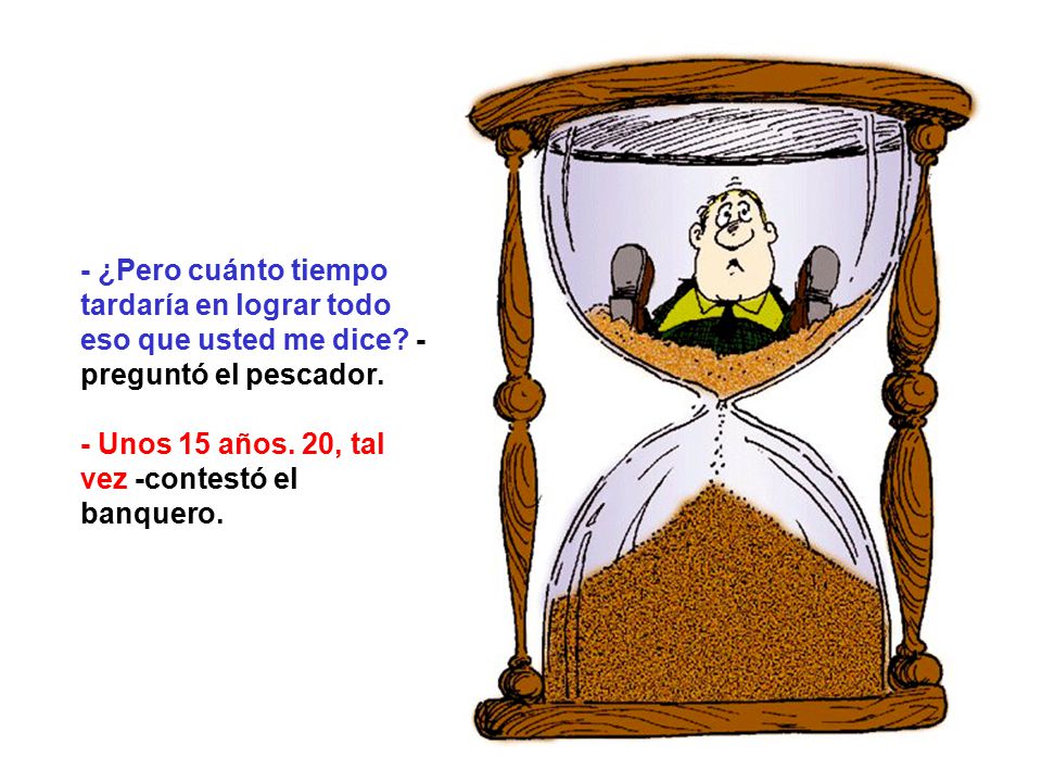 - ¿Pero cuánto tiempo tardaría en lograr todo eso que usted me dice