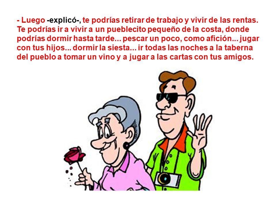 - Luego -explicó-, te podrías retirar de trabajo y vivir de las rentas