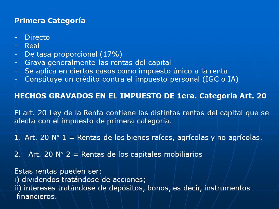 Primera Categoría Directo. Real. De tasa proporcional (17%) Grava generalmente las rentas del capital.