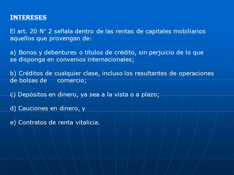 INTERESES El art. 20 N° 2 señala dentro de las rentas de capitales mobiliarios. aquellos que provengan de: