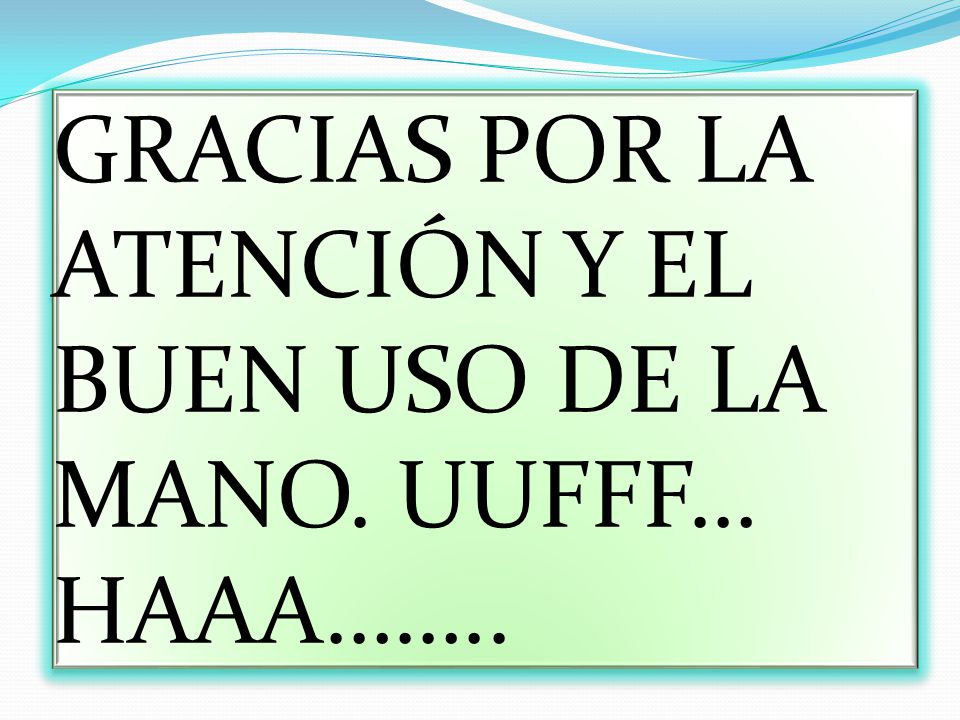GRACIAS POR LA ATENCIÓN Y EL BUEN USO DE LA MANO. UUFFF… HAAA……..