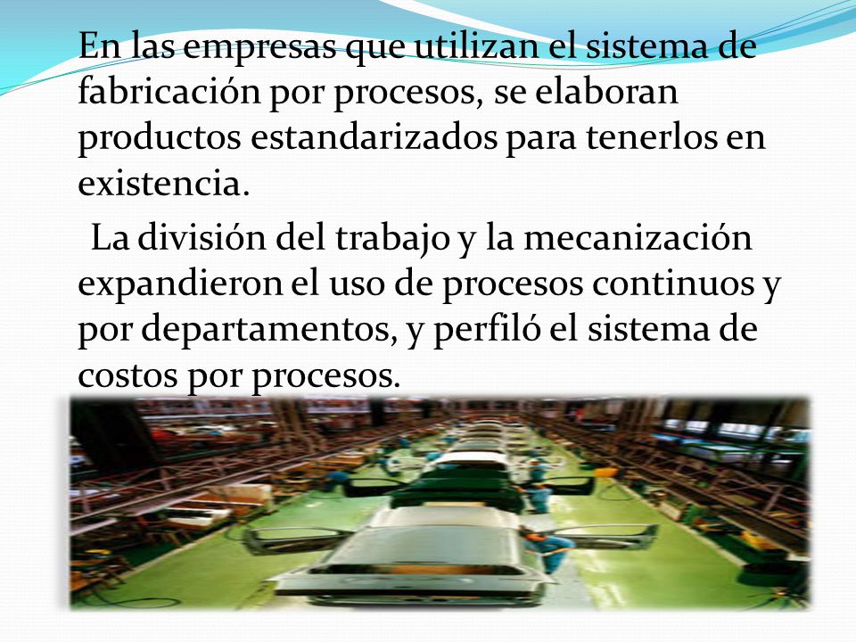 En las empresas que utilizan el sistema de fabricación por procesos, se elaboran productos estandarizados para tenerlos en existencia.