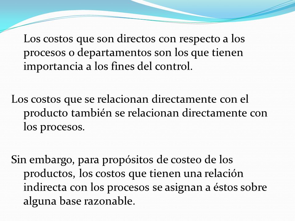 Los costos que son directos con respecto a los procesos o departamentos son los que tienen importancia a los fines del control.