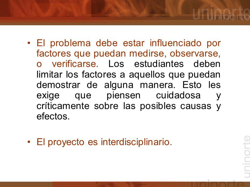El problema debe estar influenciado por factores que puedan medirse, observarse, o verificarse. Los estudiantes deben limitar los factores a aquellos que puedan demostrar de alguna manera. Esto les exige que piensen cuidadosa y críticamente sobre las posibles causas y efectos.