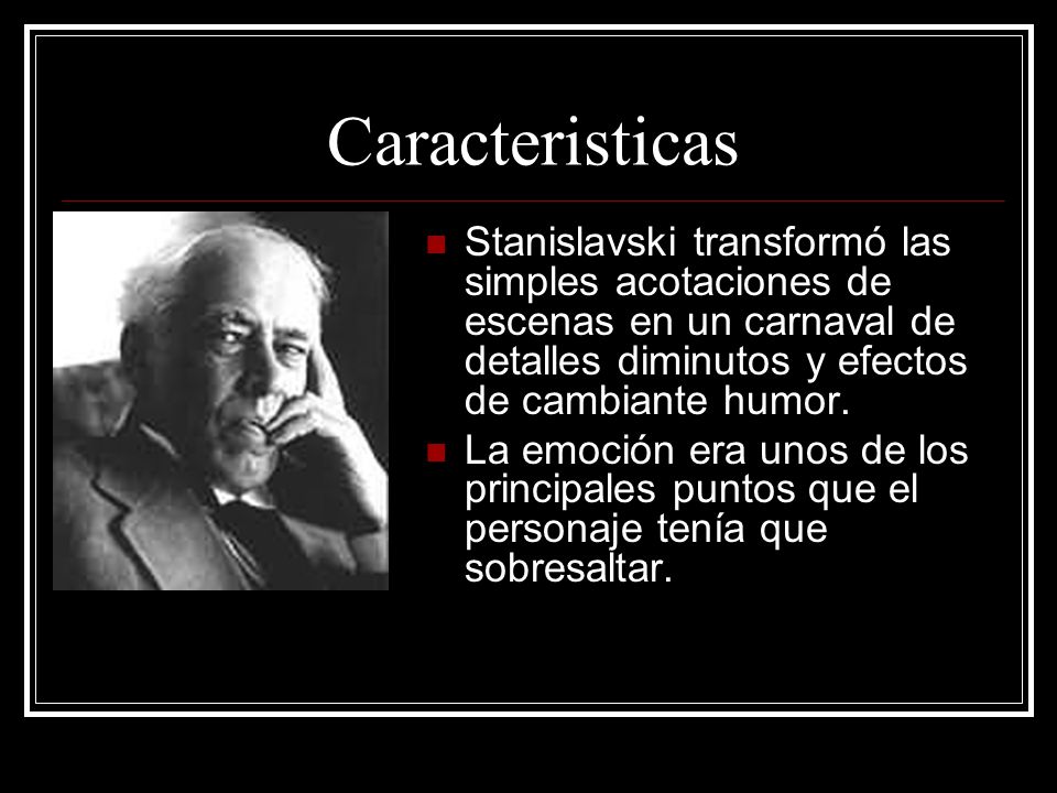 Caracteristicas Stanislavski transformó las simples acotaciones de escenas en un carnaval de detalles diminutos y efectos de cambiante humor.