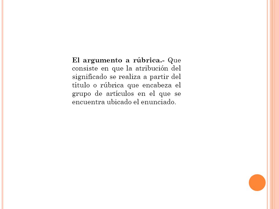 El argumento a rúbrica.- Que consiste en que la atribución del significado se realiza a partir del título o rúbrica que encabeza el grupo de artículos en el que se encuentra ubicado el enunciado.
