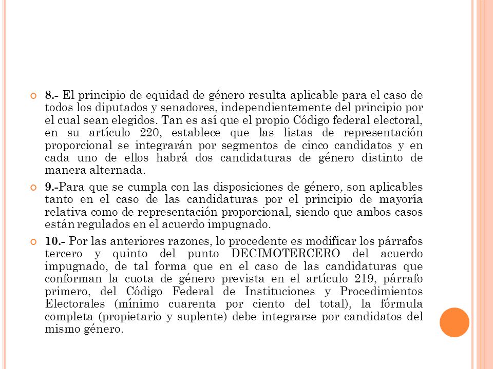 8.- El principio de equidad de género resulta aplicable para el caso de todos los diputados y senadores, independientemente del principio por el cual sean elegidos. Tan es así que el propio Código federal electoral, en su artículo 220, establece que las listas de representación proporcional se integrarán por segmentos de cinco candidatos y en cada uno de ellos habrá dos candidaturas de género distinto de manera alternada.