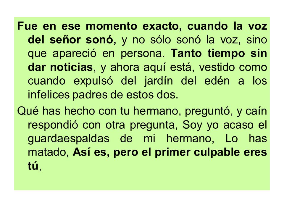 Fue en ese momento exacto, cuando la voz del señor sonó, y no sólo sonó la voz, sino que apareció en persona. Tanto tiempo sin dar noticias, y ahora aquí está, vestido como cuando expulsó del jardín del edén a los infelices padres de estos dos.