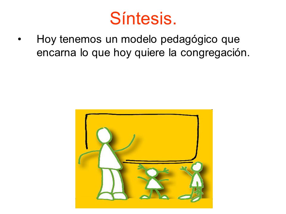 Síntesis. Hoy tenemos un modelo pedagógico que encarna lo que hoy quiere la congregación.