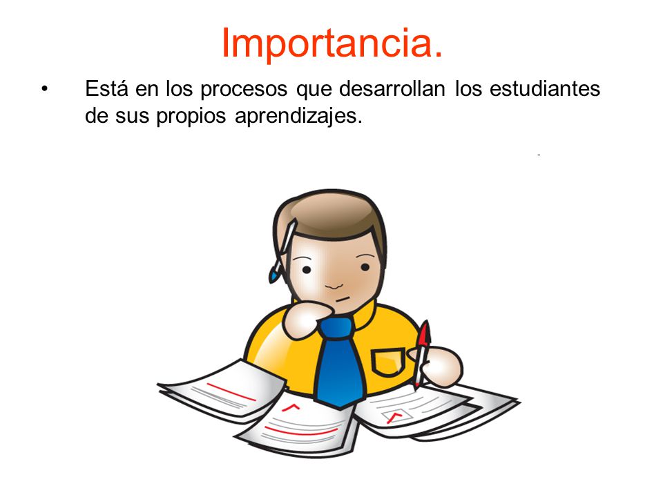 Importancia. Está en los procesos que desarrollan los estudiantes de sus propios aprendizajes.