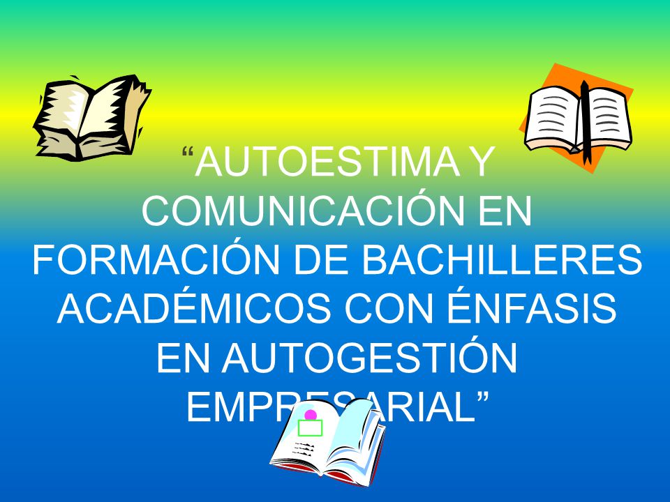 AUTOESTIMA Y COMUNICACIÓN EN FORMACIÓN DE BACHILLERES ACADÉMICOS CON ÉNFASIS EN AUTOGESTIÓN EMPRESARIAL