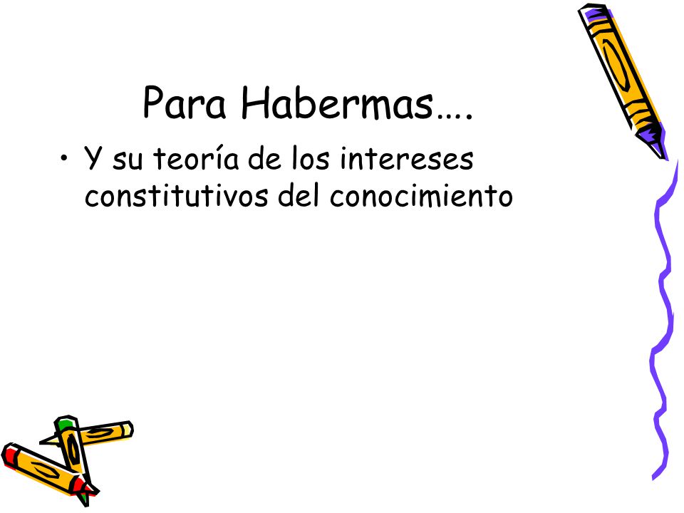 Para Habermas…. Y su teoría de los intereses constitutivos del conocimiento