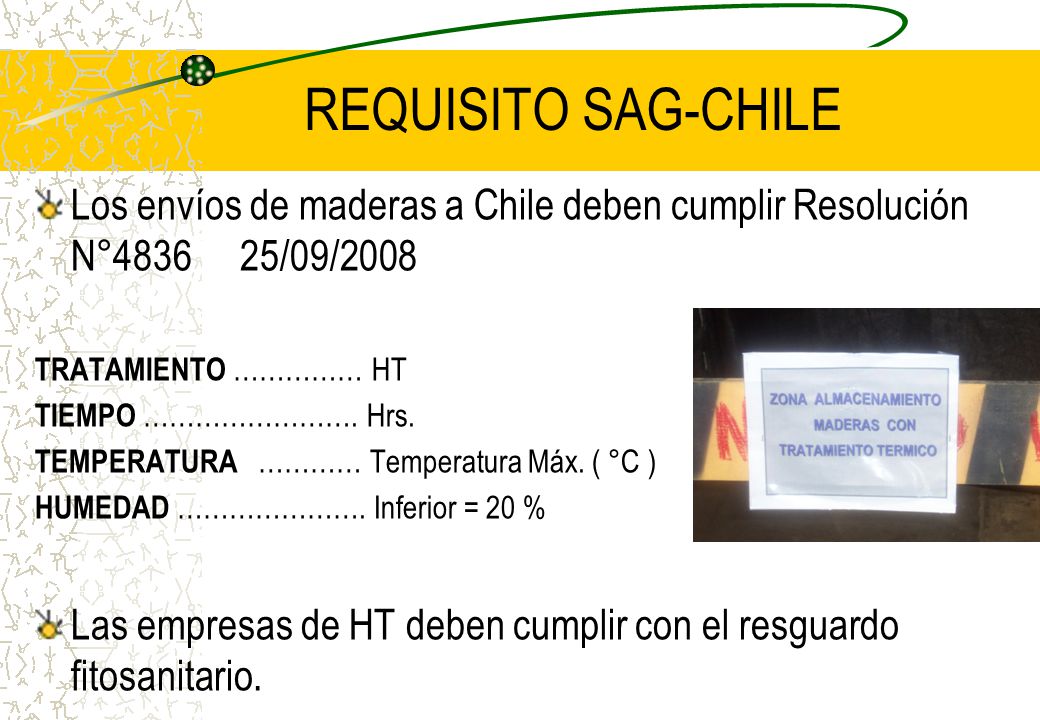 REQUISITO SAG-CHILE Los envíos de maderas a Chile deben cumplir Resolución N° /09/2008. TRATAMIENTO …………… HT.