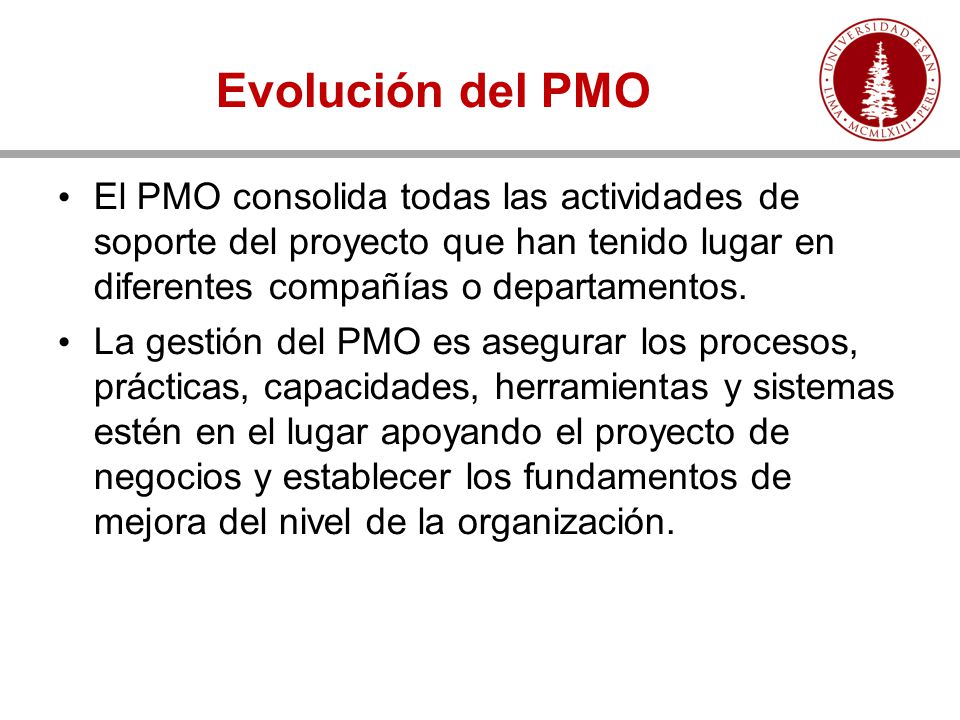 Evolución del PMO El PMO consolida todas las actividades de soporte del proyecto que han tenido lugar en diferentes compañías o departamentos.