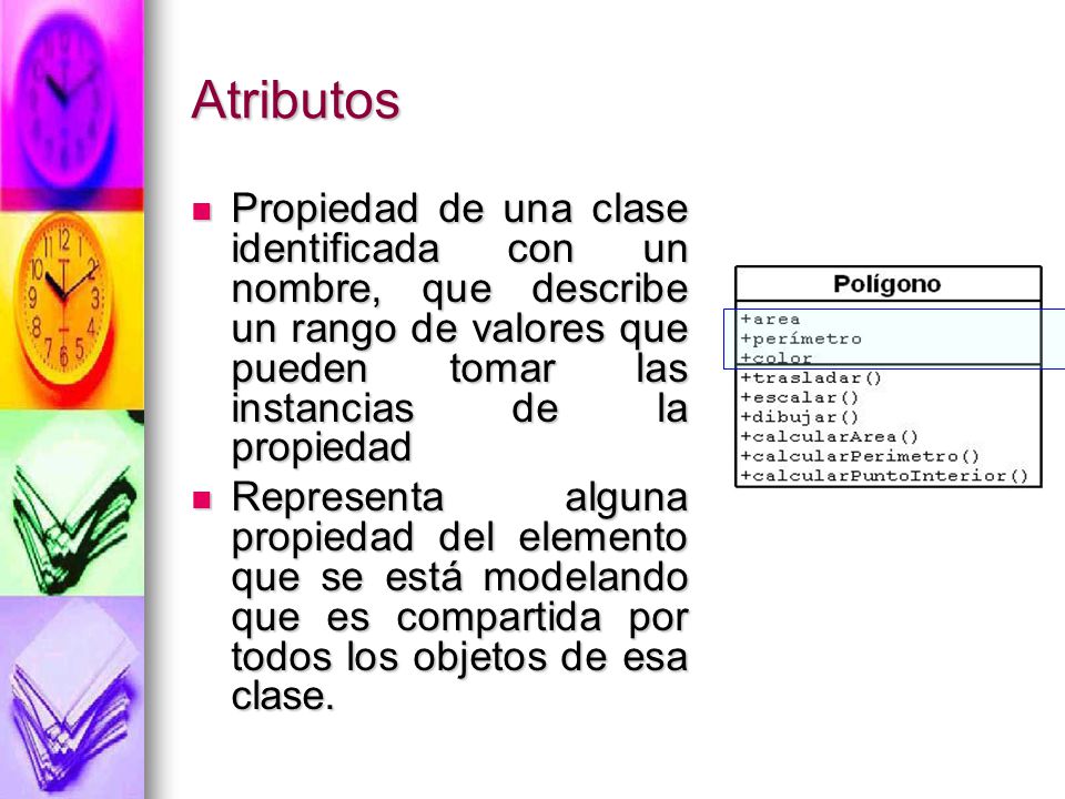 Atributos Propiedad de una clase identificada con un nombre, que describe un rango de valores que pueden tomar las instancias de la propiedad.