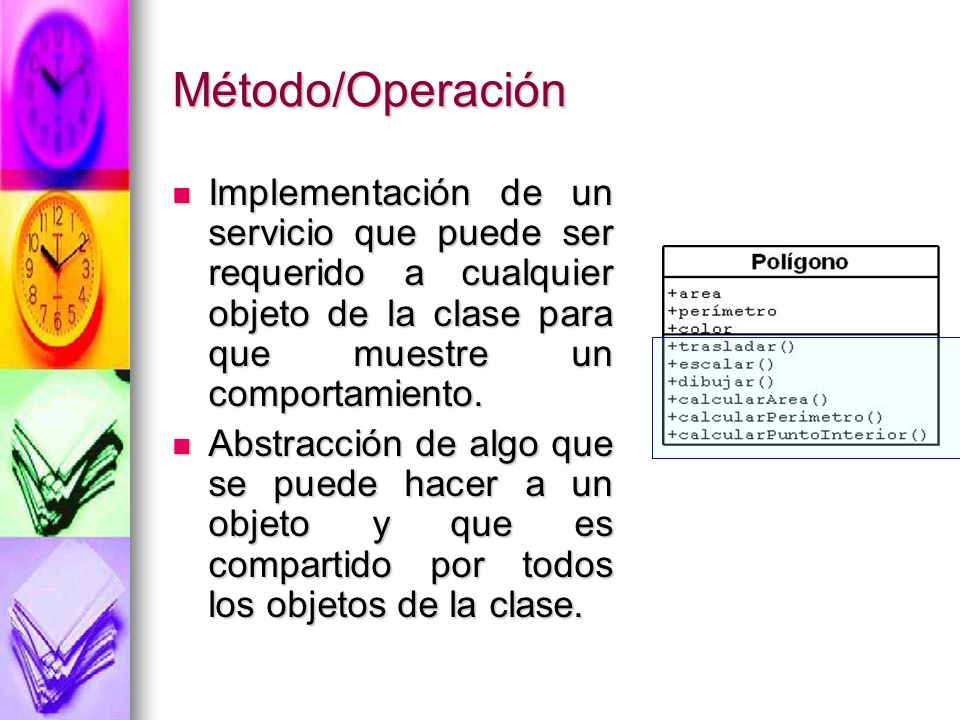 Método/Operación Implementación de un servicio que puede ser requerido a cualquier objeto de la clase para que muestre un comportamiento.