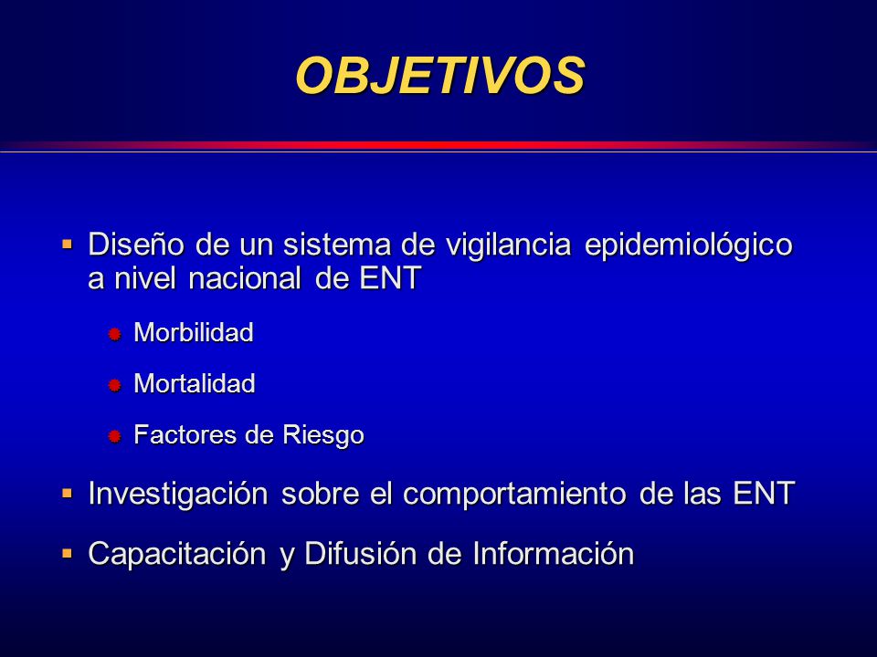 OBJETIVOS Diseño de un sistema de vigilancia epidemiológico a nivel nacional de ENT. Morbilidad. Mortalidad.
