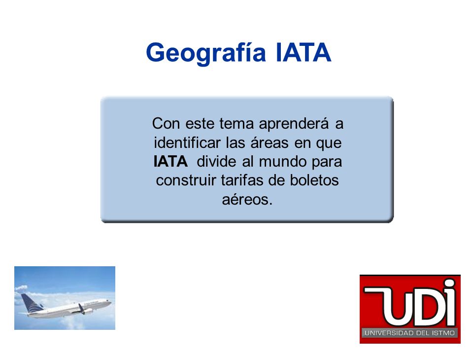 Geografía IATA Con este tema aprenderá a identificar las áreas en que IATA divide al mundo para construir tarifas de boletos aéreos.