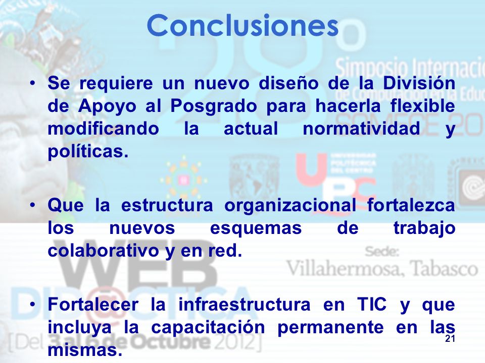 Conclusiones Se requiere un nuevo diseño de la División de Apoyo al Posgrado para hacerla flexible modificando la actual normatividad y políticas.