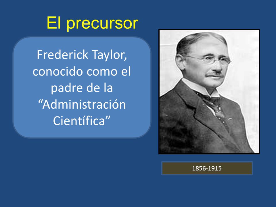 El precursor Frederick Taylor, conocido como el padre de la Administración Científica