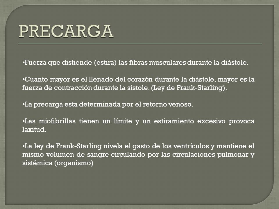 PRECARGA Fuerza que distiende (estira) las fibras musculares durante la diástole.
