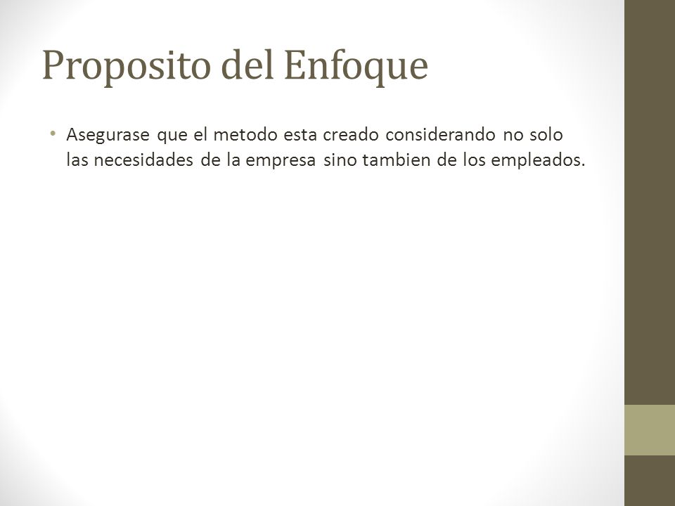 Proposito del Enfoque Asegurase que el metodo esta creado considerando no solo las necesidades de la empresa sino tambien de los empleados.