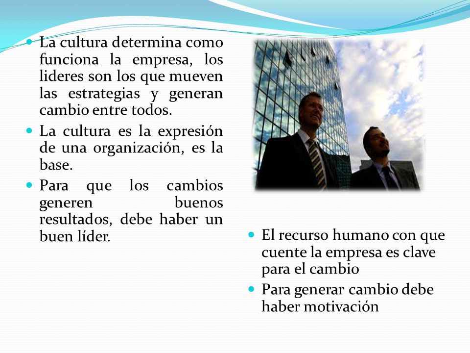 La cultura determina como funciona la empresa, los lideres son los que mueven las estrategias y generan cambio entre todos.
