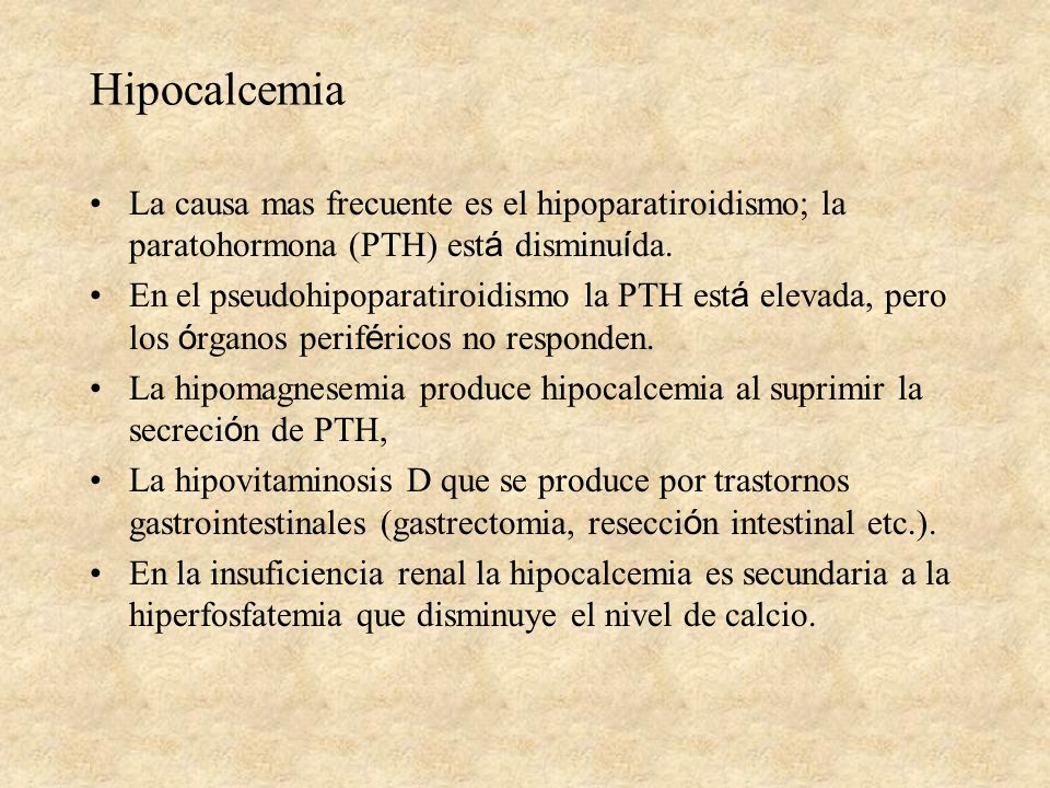 Hipocalcemia La causa mas frecuente es el hipoparatiroidismo; la paratohormona (PTH) está disminuída.