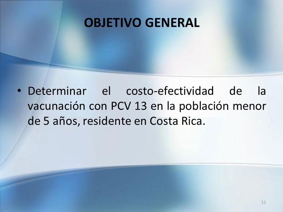 OBJETIVO GENERAL Determinar el costo-efectividad de la vacunación con PCV 13 en la población menor de 5 años, residente en Costa Rica.