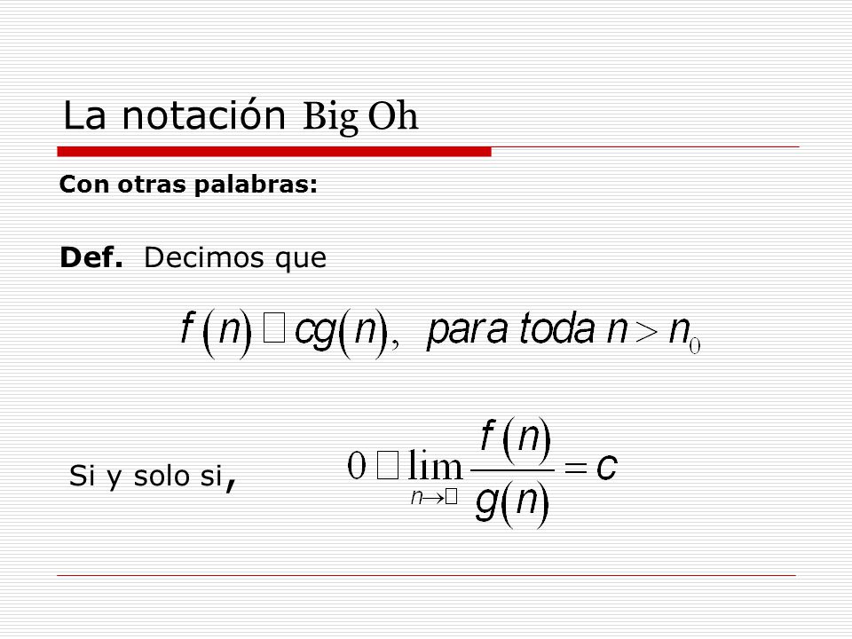 La notación Big Oh Con otras palabras: Def. Decimos que Si y solo si,