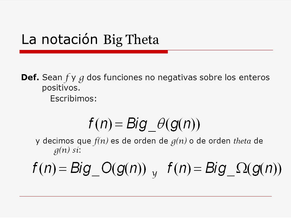 La notación Big Theta Def. Sean f y g dos funciones no negativas sobre los enteros positivos. Escribimos: