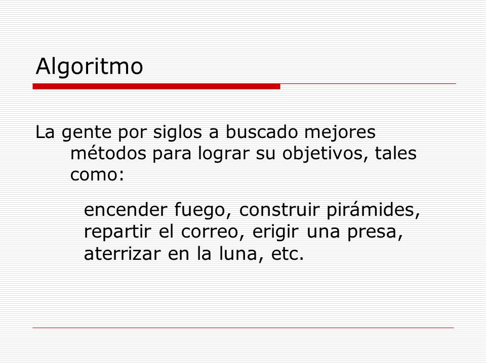 Algoritmo La gente por siglos a buscado mejores métodos para lograr su objetivos, tales como: