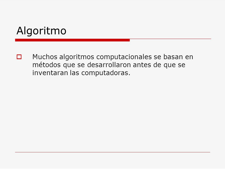Algoritmo Muchos algoritmos computacionales se basan en métodos que se desarrollaron antes de que se inventaran las computadoras.