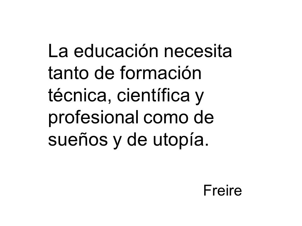 La educación necesita tanto de formación técnica, científica y profesional como de sueños y de utopía.