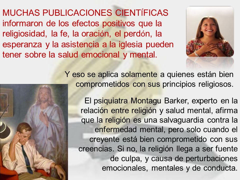 MUCHAS PUBLICACIONES CIENTÍFICAS informaron de los efectos positivos que la religiosidad, la fe, la oración, el perdón, la esperanza y la asistencia a la iglesia pueden tener sobre la salud emocional y mental.