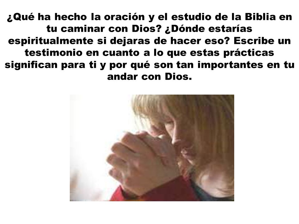 ¿Qué ha hecho la oración y el estudio de la Biblia en tu caminar con Dios.