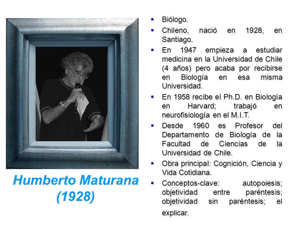 Humberto Maturana (1928) Biólogo. Chileno, nació en 1928, en Santiago.