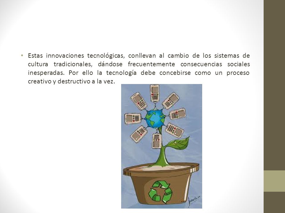 Estas innovaciones tecnológicas, conllevan al cambio de los sistemas de cultura tradicionales, dándose frecuentemente consecuencias sociales inesperadas.