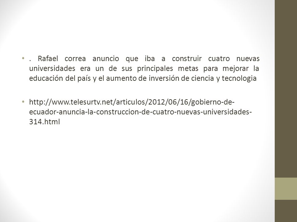 . Rafael correa anuncio que iba a construir cuatro nuevas universidades era un de sus principales metas para mejorar la educación del país y el aumento de inversión de ciencia y tecnologia