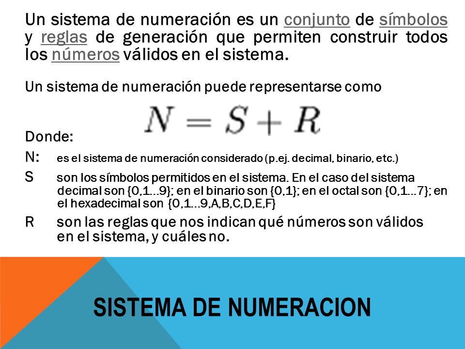 Un sistema de numeración es un conjunto de símbolos y reglas de generación que permiten construir todos los números válidos en el sistema.