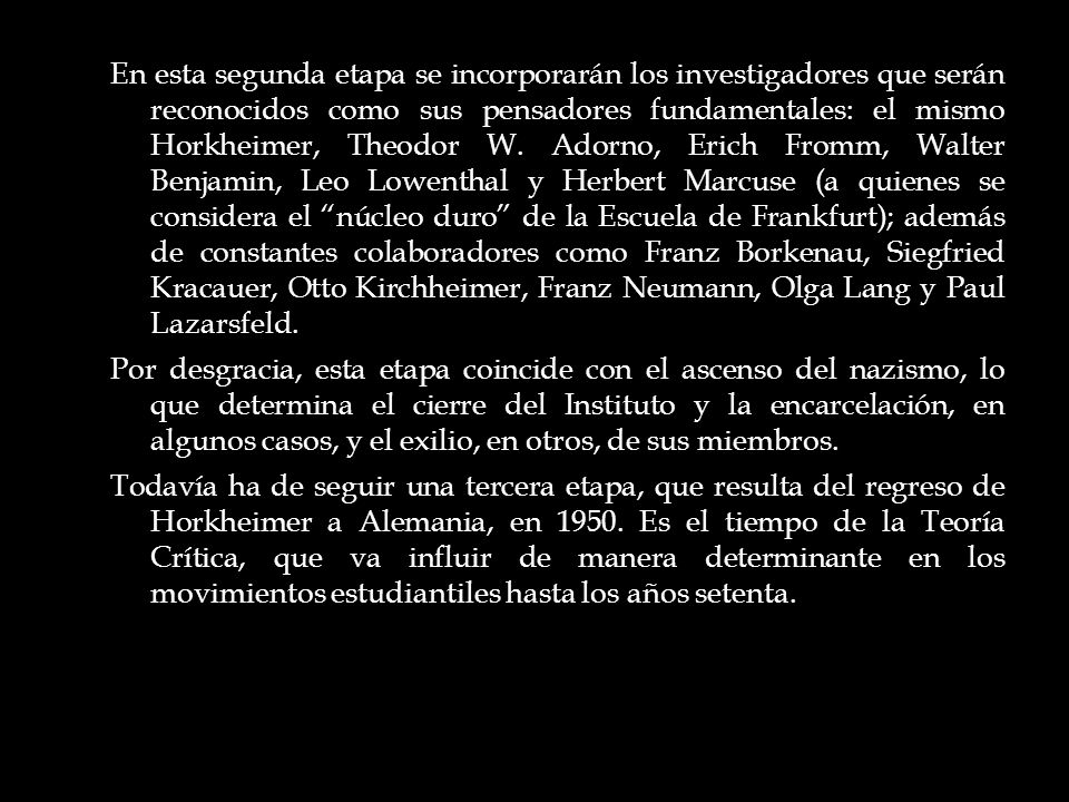 En esta segunda etapa se incorporarán los investigadores que serán reconocidos como sus pensadores fundamentales: el mismo Horkheimer, Theodor W.