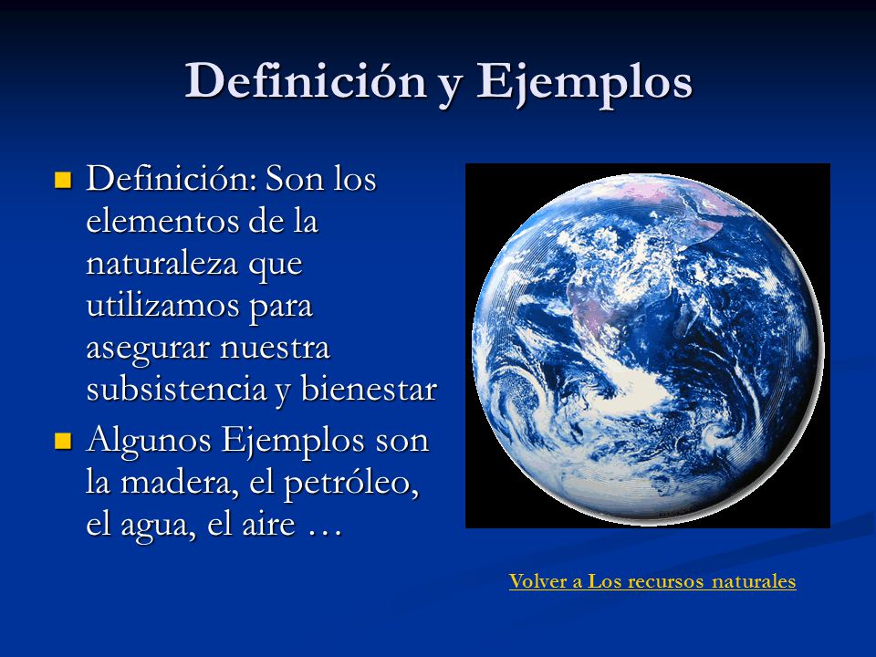 Definición y Ejemplos Definición: Son los elementos de la naturaleza que utilizamos para asegurar nuestra subsistencia y bienestar.