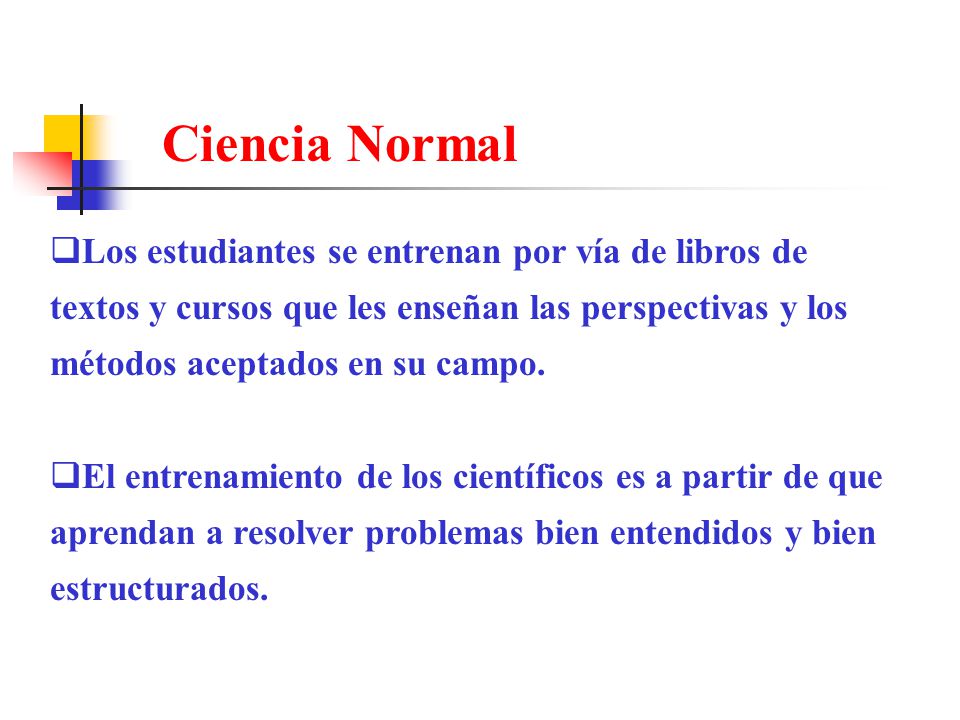 Ciencia Normal Los estudiantes se entrenan por vía de libros de textos y cursos que les enseñan las perspectivas y los métodos aceptados en su campo.