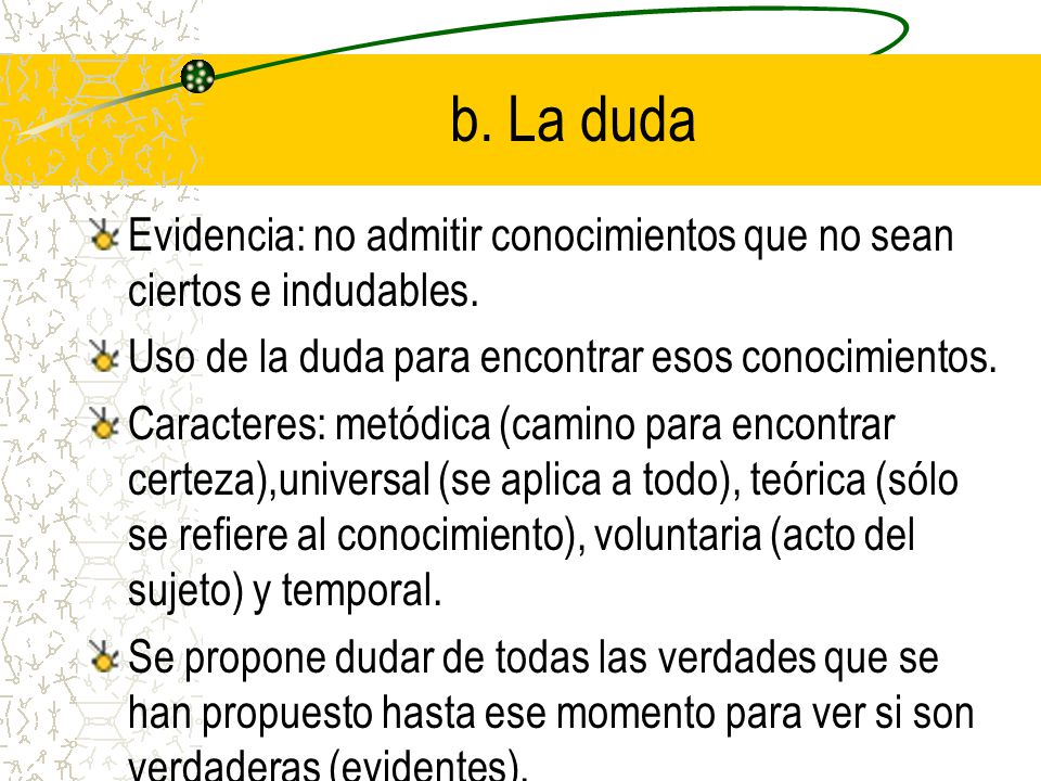 b. La duda Evidencia: no admitir conocimientos que no sean ciertos e indudables. Uso de la duda para encontrar esos conocimientos.