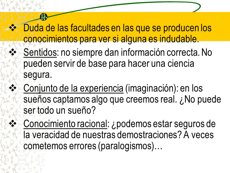 Duda de las facultades en las que se producen los conocimientos para ver si alguna es indudable.