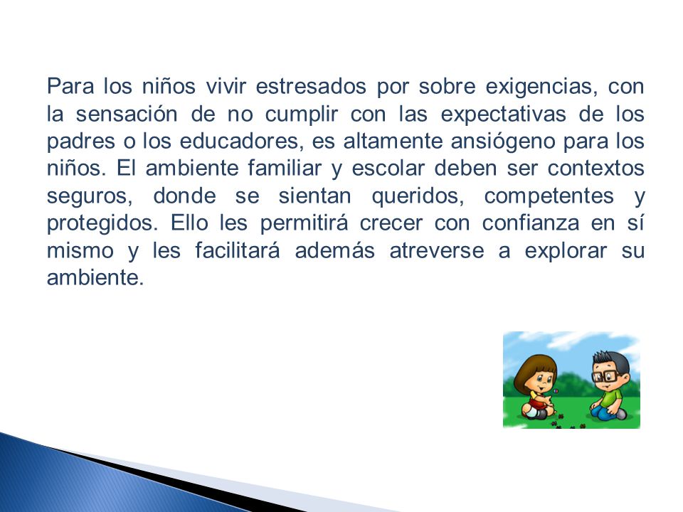 Para los niños vivir estresados por sobre exigencias, con la sensación de no cumplir con las expectativas de los padres o los educadores, es altamente ansiógeno para los niños.